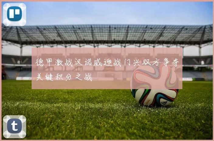 德甲激战汉诺威迎战门兴双方争夺关键积分之战