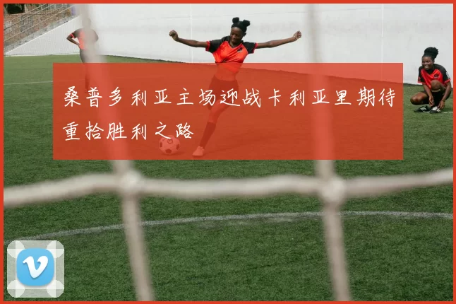 桑普多利亚主场迎战卡利亚里期待重拾胜利之路