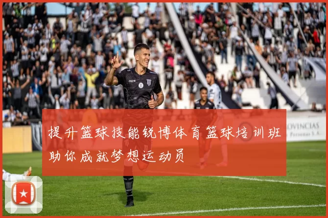 提升篮球技能锐博体育篮球培训班助你成就梦想运动员