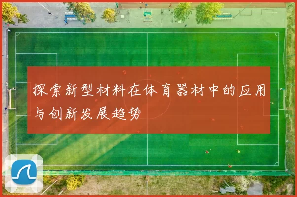探索新型材料在体育器材中的应用与创新发展趋势