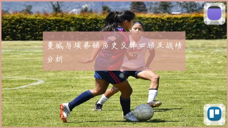 曼城与埃弗顿历史交锋回顾及战绩分析